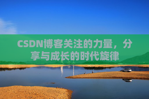 CSDN博客关注的力量,分享与成长的时代旋律 CSDN博客关注的力量,分享与成长的时代旋律